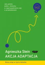 "Akcja adaptacja. Jak pomóc sobie i dziecku w zaprzyjaźnieniu się z przedszkolem" Agnieszka Stein